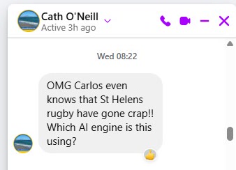 Message from Cath O'Neill: OMG Carlos even knows that St Helens rugby have gone crap!! Which AI engine is this using?